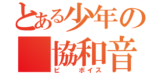 とある少年の　協和音（ビ　　ボイス）