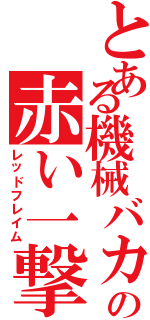 とある機械バカの赤い一撃（レッドフレイム）