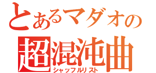 とあるマダオの超混沌曲（シャッフルリスト）