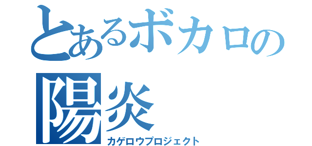 とあるボカロの陽炎（カゲロウプロジェクト）