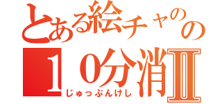 とある絵チャのの１０分消しⅡ（じゅっぷんけし）