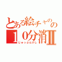 とある絵チャのの１０分消しⅡ（じゅっぷんけし）