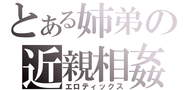 とある姉弟の近親相姦（エロティックス）