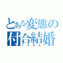 とある変態の付合結婚（くそきも）