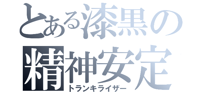 とある漆黒の精神安定剤（トランキライザー）