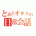 とあるオタクの日常会話（）