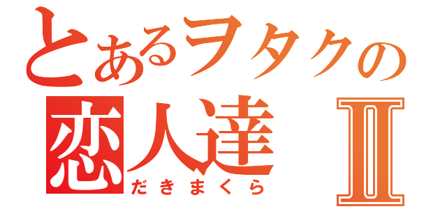 とあるヲタクの恋人達Ⅱ（だきまくら）