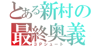 とある新村の最終奥義（３Ｐシュート）