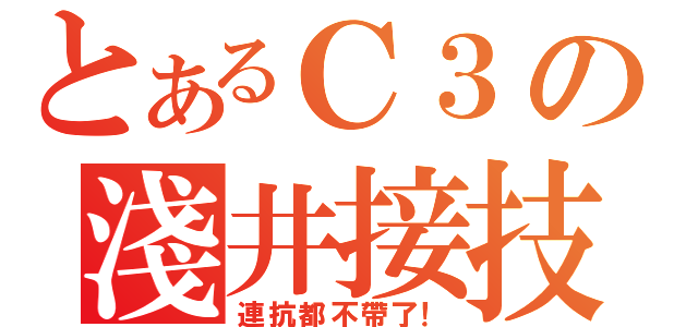 とあるＣ３の淺井接技（連抗都不帶了！）