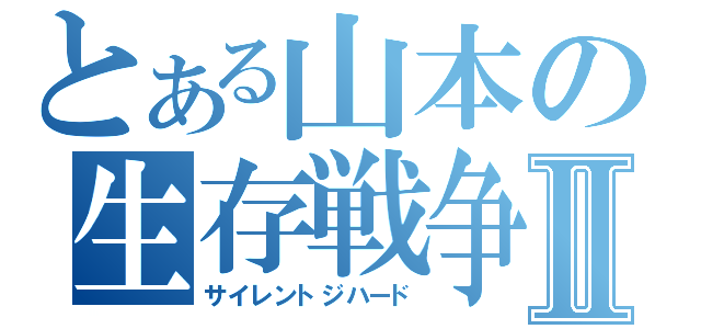 とある山本の生存戦争Ⅱ（サイレントジハード）