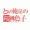 とある俺足の桜桃色子（北山宏光）