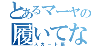 とあるマーヤの履いてない（スカート編）