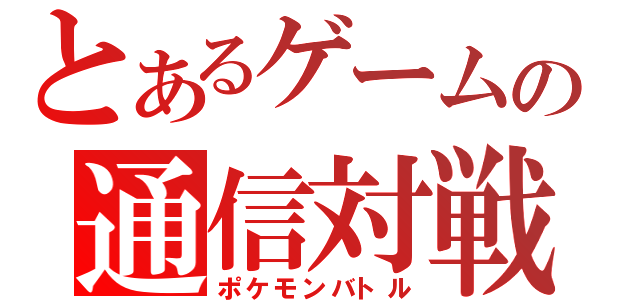 とあるゲームの通信対戦（ポケモンバトル）