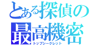 とある探偵の最高機密（トップシークレット）