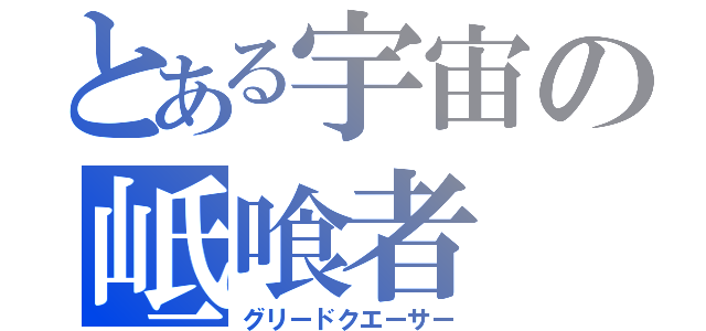 とある宇宙の岻喰者（グリードクエーサー）