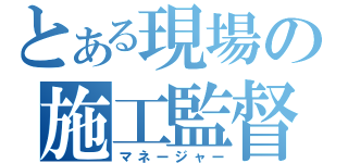 とある現場の施工監督（マネージャー）