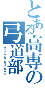 とある高専の弓道部（ゆっくりして射ってねｗｗ）