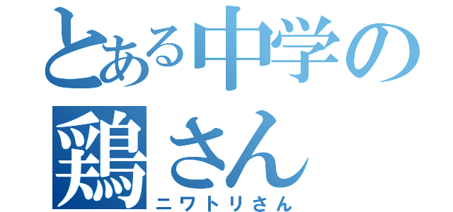 とある中学の鶏さん（ニワトリさん）