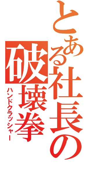 とある社長の破壊拳（ハンドクラッシャー）