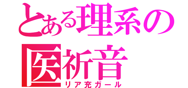 とある理系の医祈音（リア充ガール）