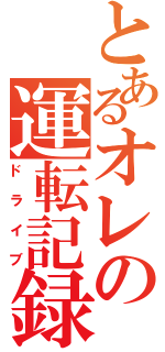 とあるオレの運転記録（ドライブ）