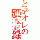 とあるオレの運転記録（ドライブ）