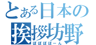 とある日本の挨拶坊野（ぽぽぽぽーん）