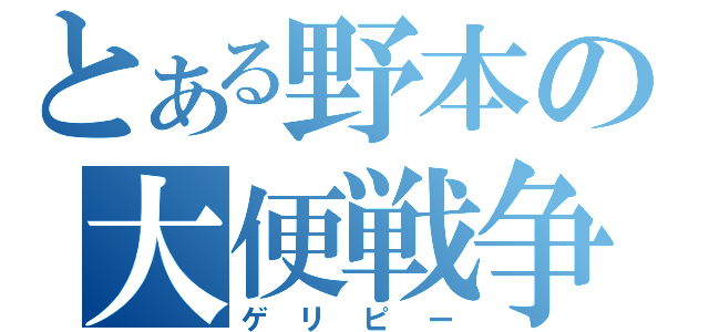 とある野本の大便戦争（ゲリピー）