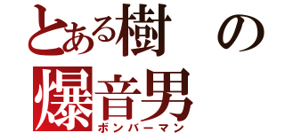 とある樹の爆音男（ボンバーマン）