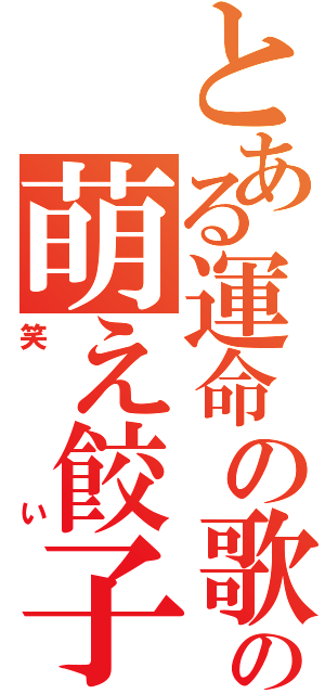 とある運命の歌の萌え餃子（笑い）