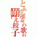 とある運命の歌の萌え餃子（笑い）