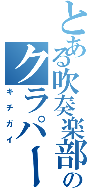 とある吹奏楽部のクラパート（キチガイ）