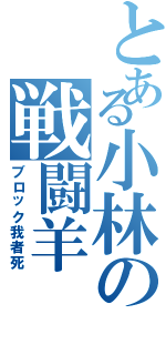 とある小林の戦闘羊Ⅱ（ブロック我者死）