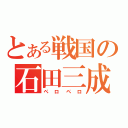 とある戦国の石田三成（ペロペロ）