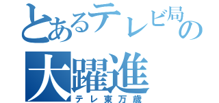 とあるテレビ局の大躍進（テレ東万歳）