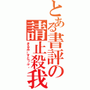 とある書評の請止殺我（きるみーすとっぷ。）