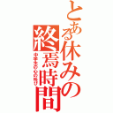 とある休みの終焉時間（中学生の心の叫び）