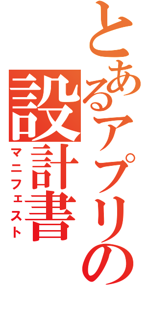 とあるアプリの設計書（マニフェスト）