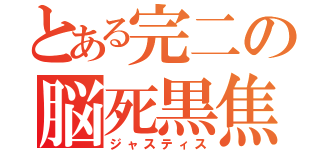 とある完二の脳死黒焦（ジャスティス）