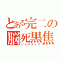 とある完二の脳死黒焦（ジャスティス）