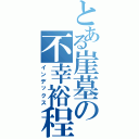 とある崖墓の不幸裕程Ⅱ（インデックス）