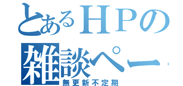 とあるＨＰの雑談ページ（無更新不定期）