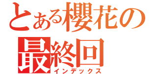 とある櫻花の最終回 （インデックス）