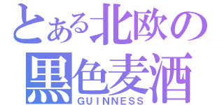 とある北欧の黒色麦酒（ＧＵＩＮＮＥＳＳ）