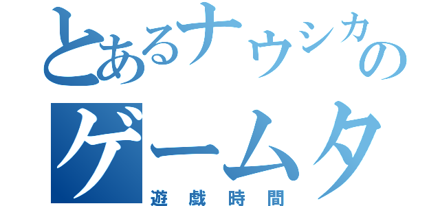 とあるナウシカのゲームタイム（遊戯時間）