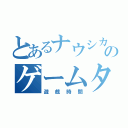 とあるナウシカのゲームタイム（遊戯時間）