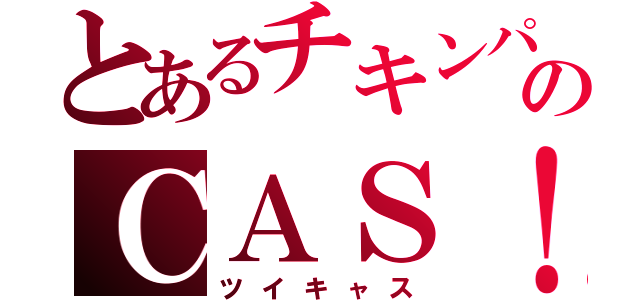 とあるチキンパラダイスのＣＡＳ！（ツイキャス）