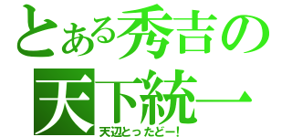 とある秀吉の天下統一（天辺とったどー！）