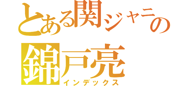 とある関ジャニ∞の錦戸亮（インデックス）