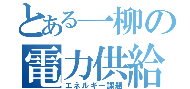 とある一柳の電力供給（エネルギー課題）